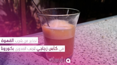 تحذير من شرب القهوة في كأس زجاجي لتجنب العدوى بكورونا
